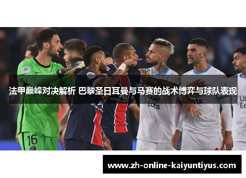 法甲巅峰对决解析 巴黎圣日耳曼与马赛的战术博弈与球队表现