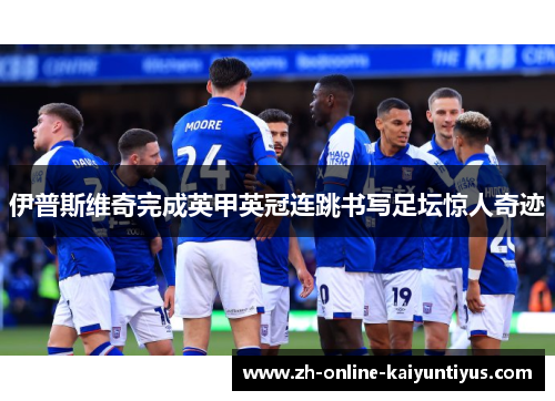 伊普斯维奇完成英甲英冠连跳书写足坛惊人奇迹
