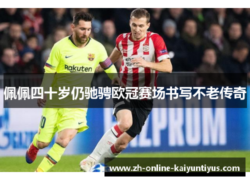 佩佩四十岁仍驰骋欧冠赛场书写不老传奇