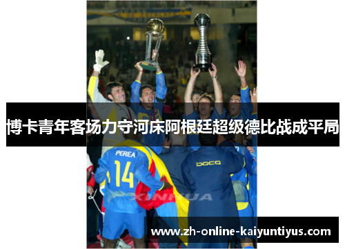 博卡青年客场力守河床阿根廷超级德比战成平局