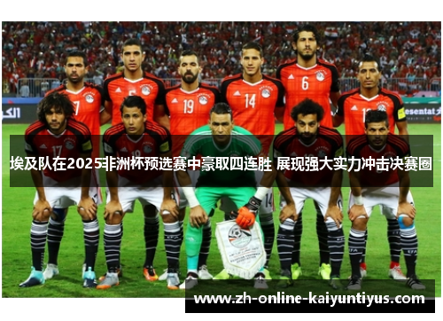 埃及队在2025非洲杯预选赛中豪取四连胜 展现强大实力冲击决赛圈