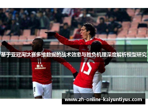 基于亚冠淘汰赛多维数据的战术效率与胜负机理深度解析模型研究
