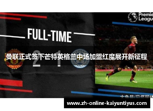 曼联正式签下芒特英格兰中场加盟红魔展开新征程