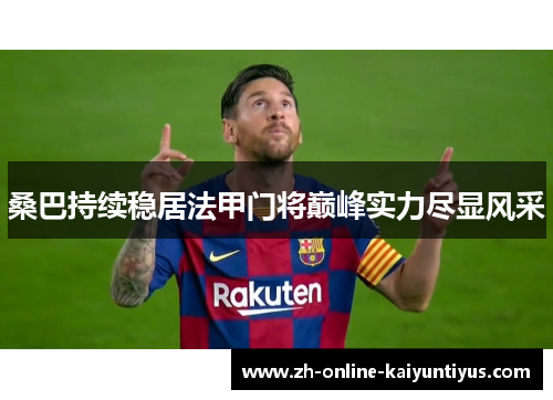 桑巴持续稳居法甲门将巅峰实力尽显风采