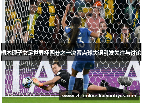 植木理子女足世界杯四分之一决赛点球失误引发关注与讨论