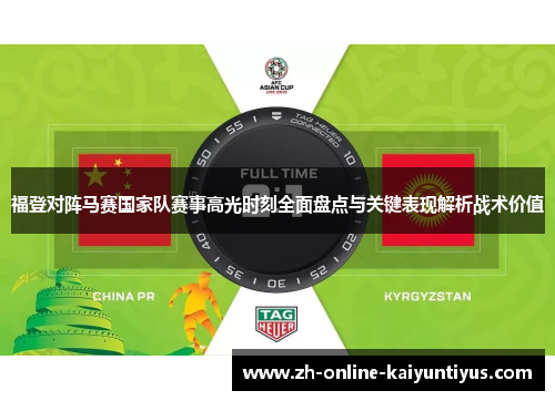 福登对阵马赛国家队赛事高光时刻全面盘点与关键表现解析战术价值