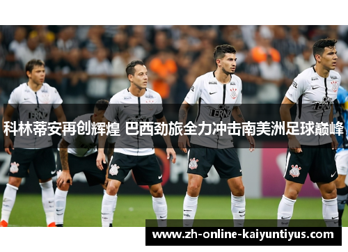 科林蒂安再创辉煌 巴西劲旅全力冲击南美洲足球巅峰