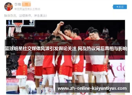 篮球明星社交媒体风波引发舆论关注 网友热议背后真相与影响