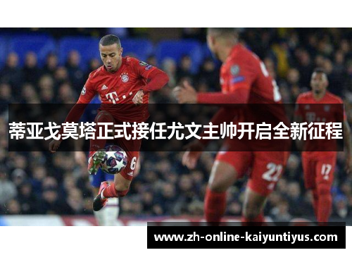 蒂亚戈莫塔正式接任尤文主帅开启全新征程 蒂亚戈莫塔正式接任尤文主帅开启全新征程