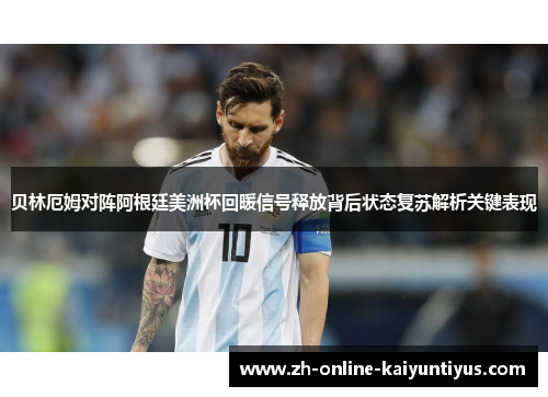 贝林厄姆对阵阿根廷美洲杯回暖信号释放背后状态复苏解析关键表现 贝林厄姆对阵阿根廷美洲杯回暖信号释放背后状态复苏解析关键表现