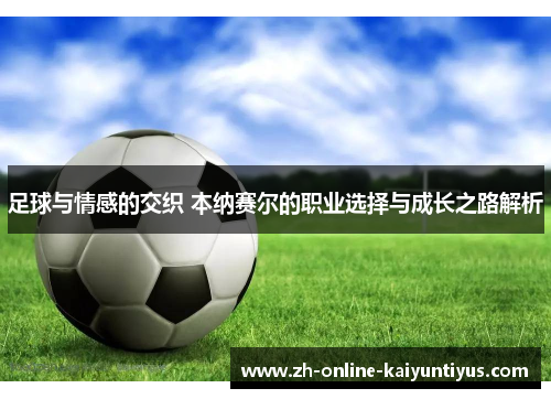 足球与情感的交织 本纳赛尔的职业选择与成长之路解析 足球与情感的交织 本纳赛尔的职业选择与成长之路解析