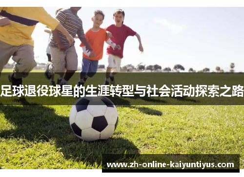 足球退役球星的生涯转型与社会活动探索之路 足球退役球星的生涯转型与社会活动探索之路