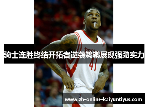 骑士连胜终结开拓者逆袭鹈鹕展现强劲实力 骑士连胜终结开拓者逆袭鹈鹕展现强劲实力
