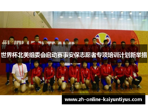 世界杯北美组委会启动赛事安保志愿者专项培训计划新举措 世界杯北美组委会启动赛事安保志愿者专项培训计划新举措