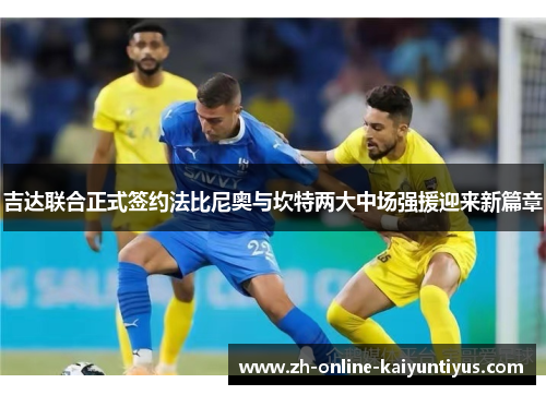 吉达联合正式签约法比尼奥与坎特两大中场强援迎来新篇章 吉达联合正式签约法比尼奥与坎特两大中场强援迎来新篇章