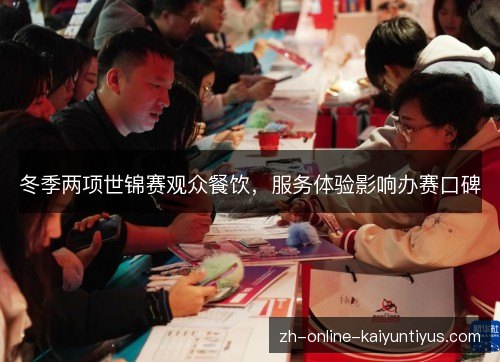 冬季两项世锦赛观众餐饮，服务体验影响办赛口碑