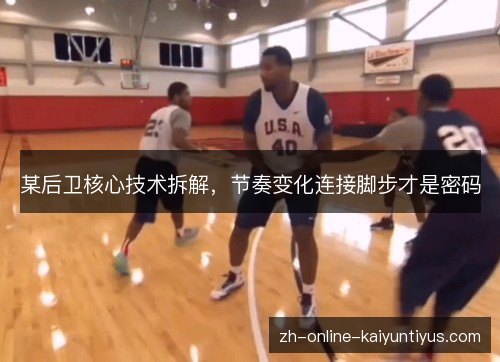 某后卫核心技术拆解，节奏变化连接脚步才是密码