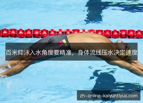 百米仰泳入水角度要精准,身体流线压水决定速度 百米仰泳入水角度要精准,身体流线压水决定速度